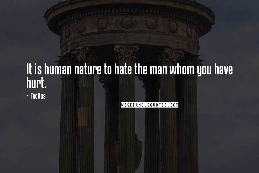 Tacitus Quotes: It is human nature to hate the man whom you have hurt.