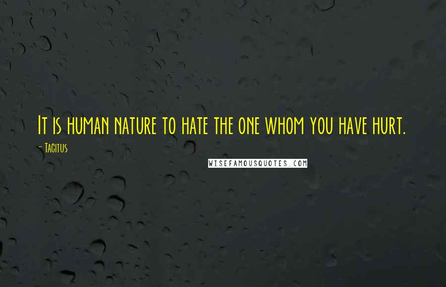 Tacitus Quotes: It is human nature to hate the one whom you have hurt.