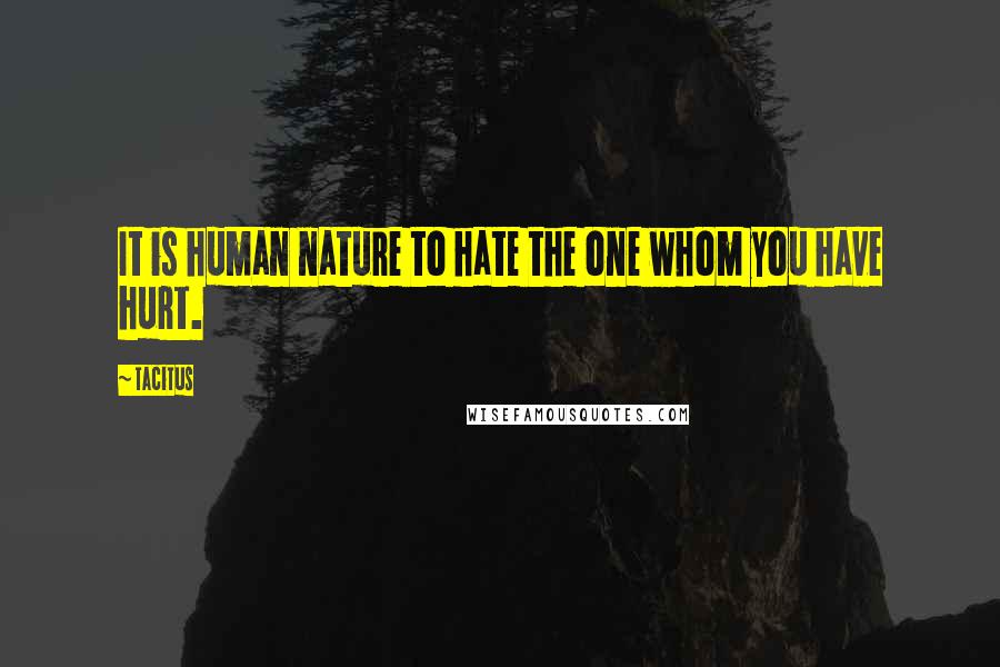 Tacitus Quotes: It is human nature to hate the one whom you have hurt.