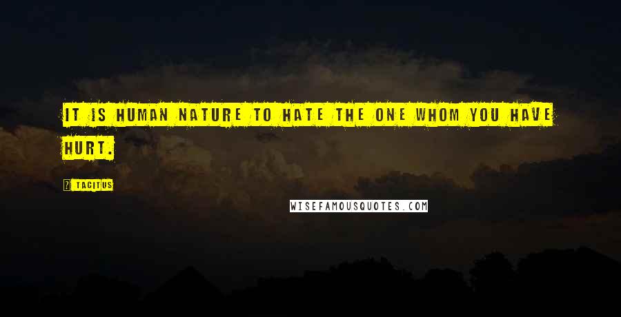Tacitus Quotes: It is human nature to hate the one whom you have hurt.