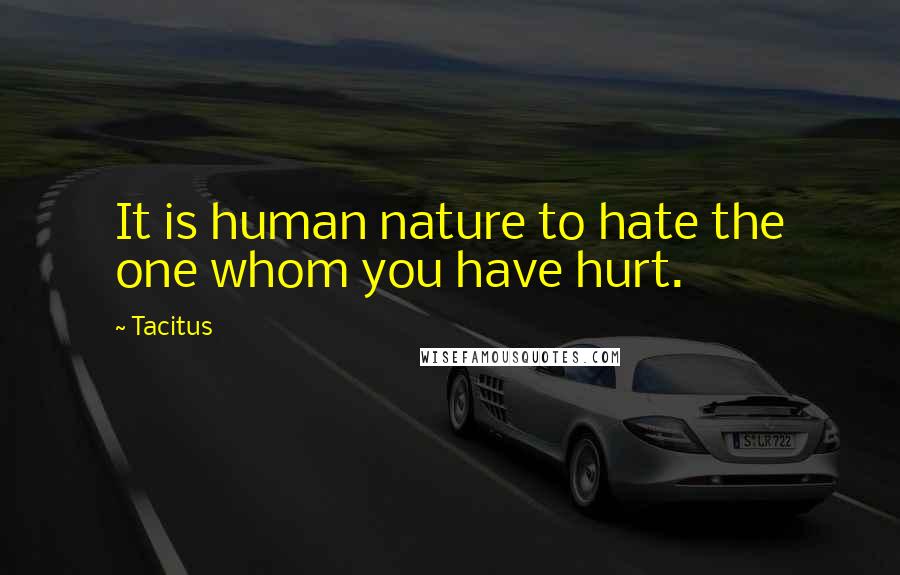 Tacitus Quotes: It is human nature to hate the one whom you have hurt.