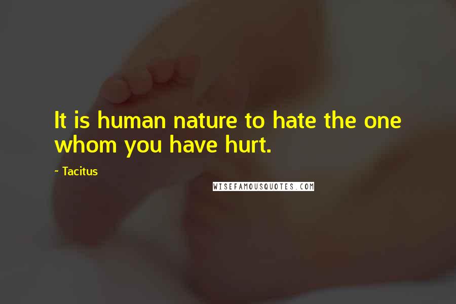 Tacitus Quotes: It is human nature to hate the one whom you have hurt.
