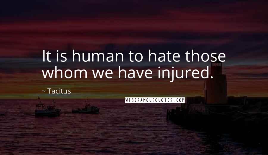 Tacitus Quotes: It is human to hate those whom we have injured.