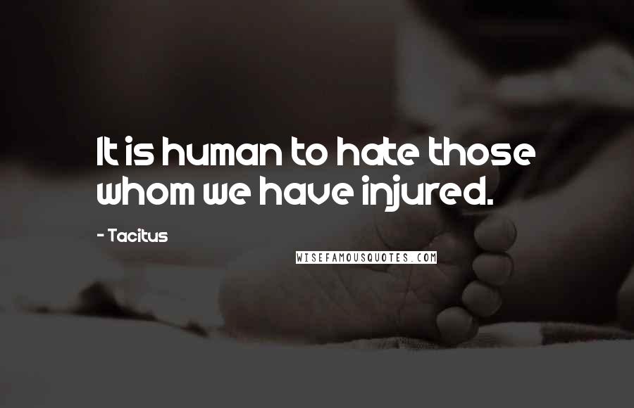 Tacitus Quotes: It is human to hate those whom we have injured.
