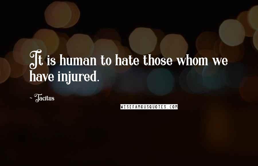 Tacitus Quotes: It is human to hate those whom we have injured.