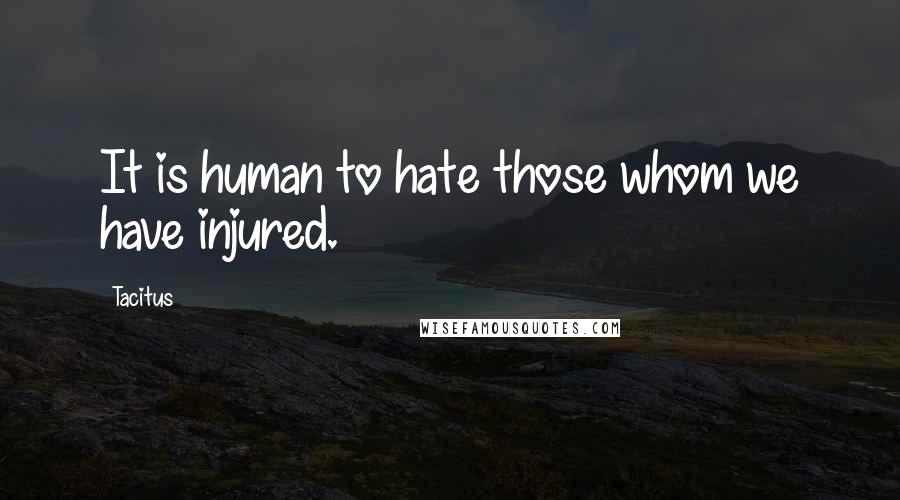 Tacitus Quotes: It is human to hate those whom we have injured.