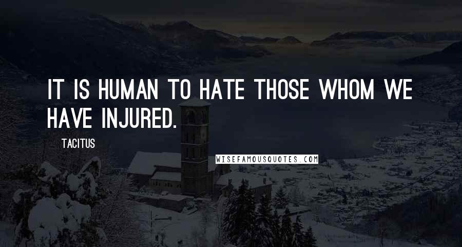 Tacitus Quotes: It is human to hate those whom we have injured.