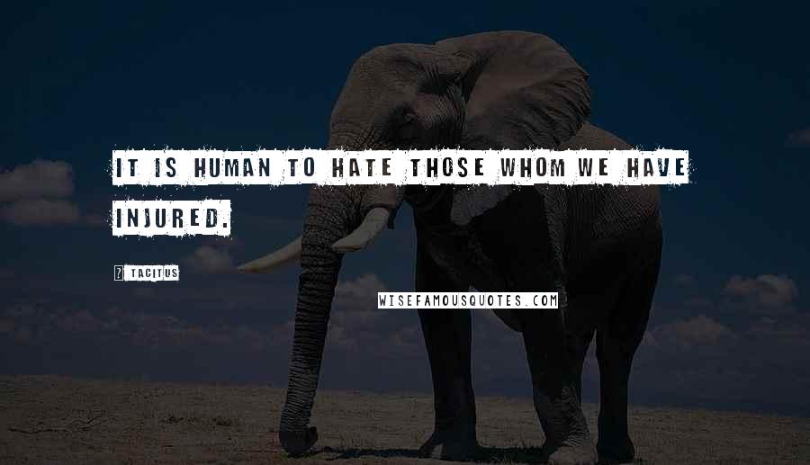 Tacitus Quotes: It is human to hate those whom we have injured.