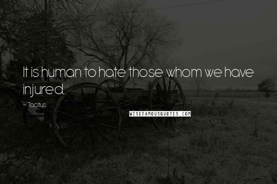 Tacitus Quotes: It is human to hate those whom we have injured.