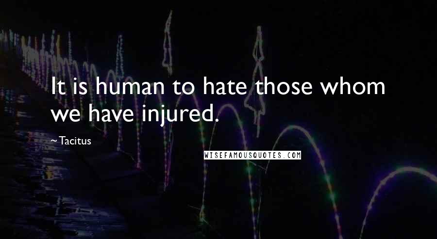 Tacitus Quotes: It is human to hate those whom we have injured.