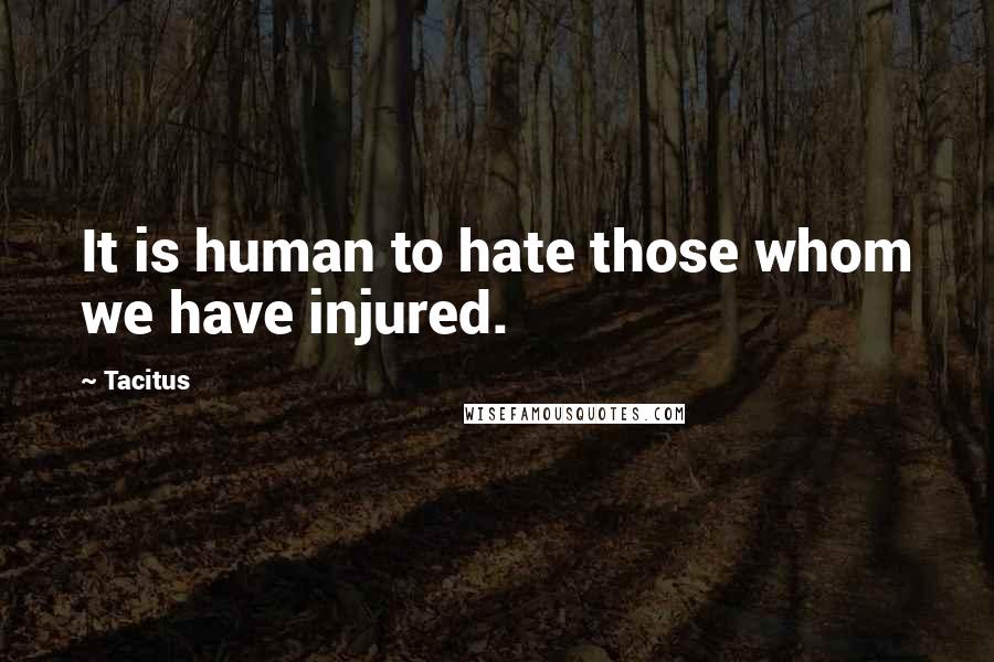 Tacitus Quotes: It is human to hate those whom we have injured.