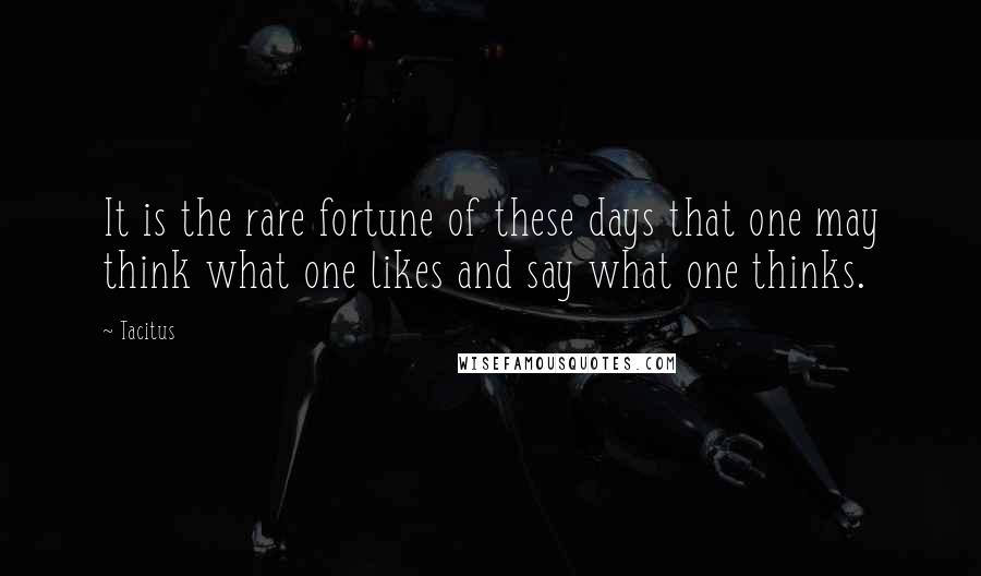 Tacitus Quotes: It is the rare fortune of these days that one may think what one likes and say what one thinks.