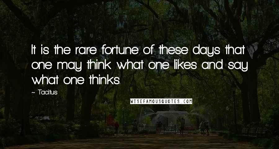 Tacitus Quotes: It is the rare fortune of these days that one may think what one likes and say what one thinks.