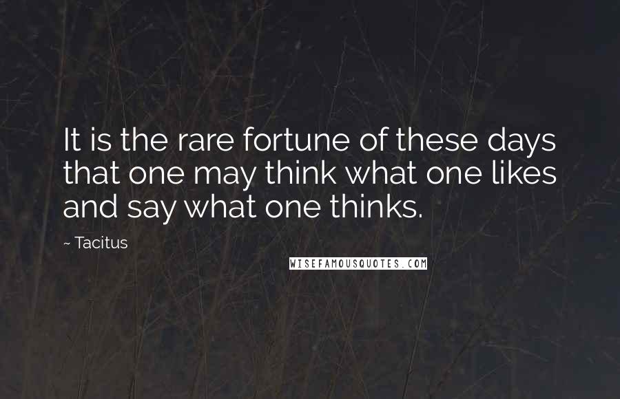 Tacitus Quotes: It is the rare fortune of these days that one may think what one likes and say what one thinks.