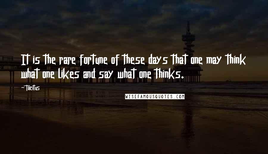 Tacitus Quotes: It is the rare fortune of these days that one may think what one likes and say what one thinks.