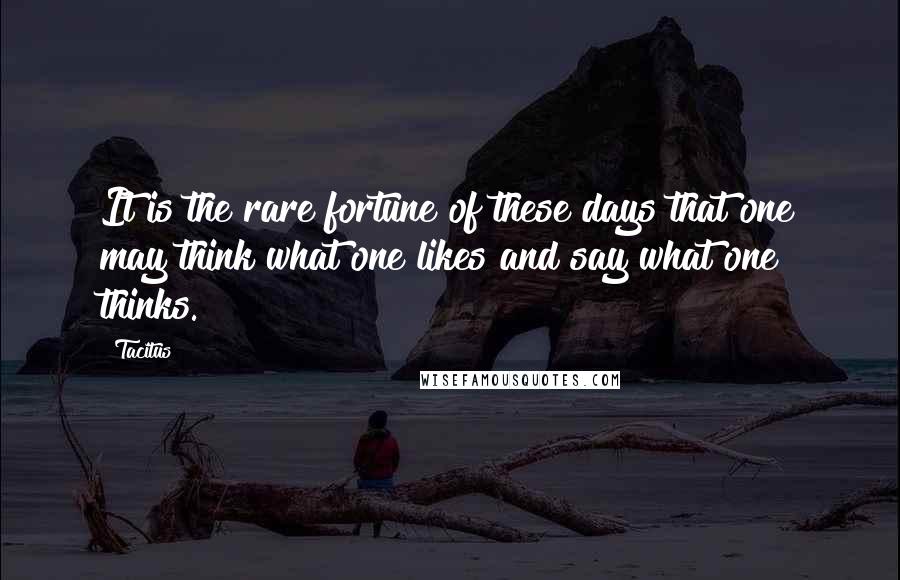 Tacitus Quotes: It is the rare fortune of these days that one may think what one likes and say what one thinks.