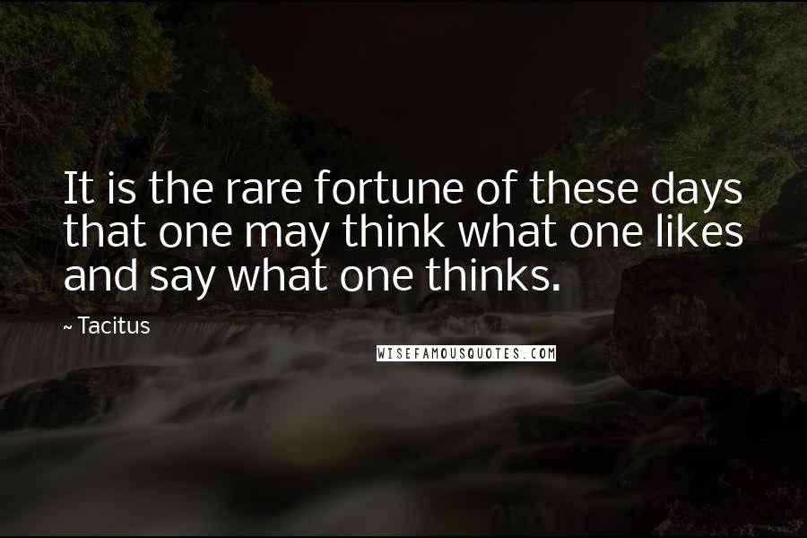 Tacitus Quotes: It is the rare fortune of these days that one may think what one likes and say what one thinks.