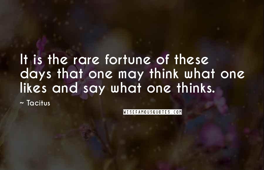 Tacitus Quotes: It is the rare fortune of these days that one may think what one likes and say what one thinks.