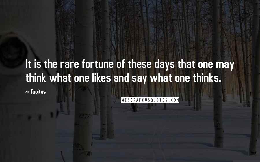 Tacitus Quotes: It is the rare fortune of these days that one may think what one likes and say what one thinks.