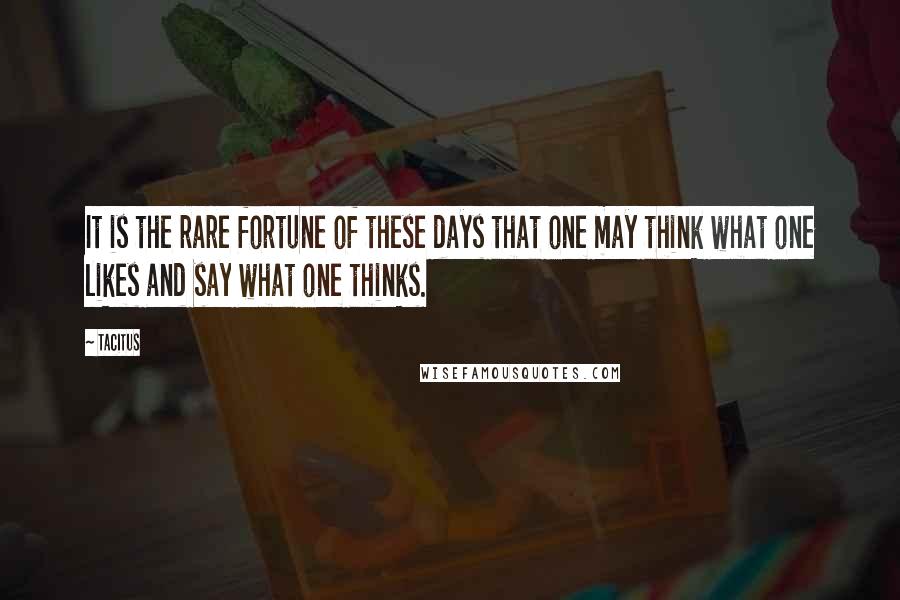 Tacitus Quotes: It is the rare fortune of these days that one may think what one likes and say what one thinks.