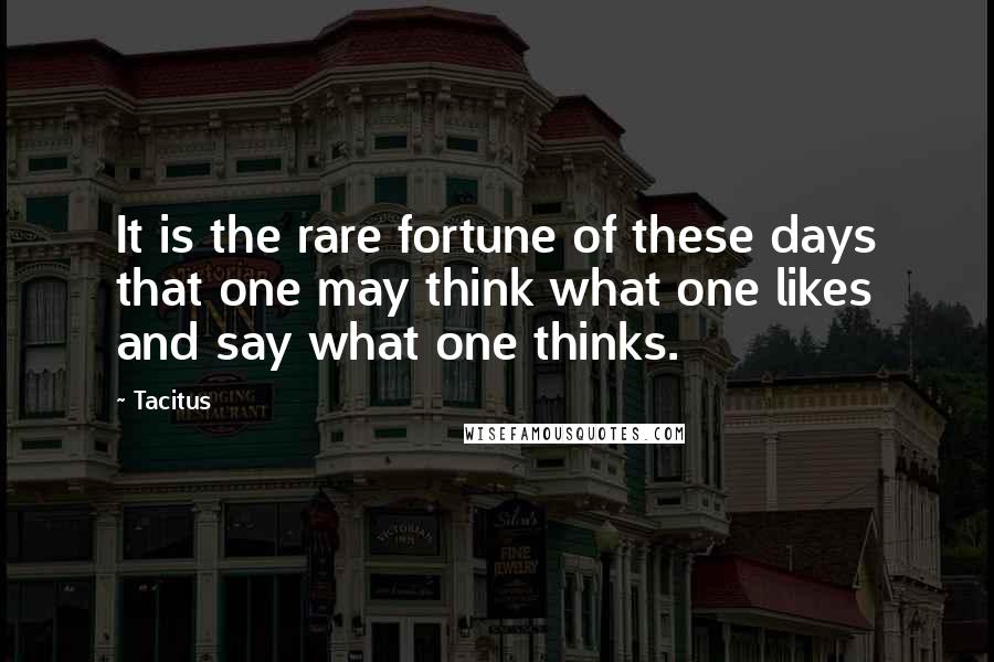 Tacitus Quotes: It is the rare fortune of these days that one may think what one likes and say what one thinks.