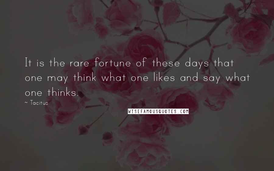 Tacitus Quotes: It is the rare fortune of these days that one may think what one likes and say what one thinks.