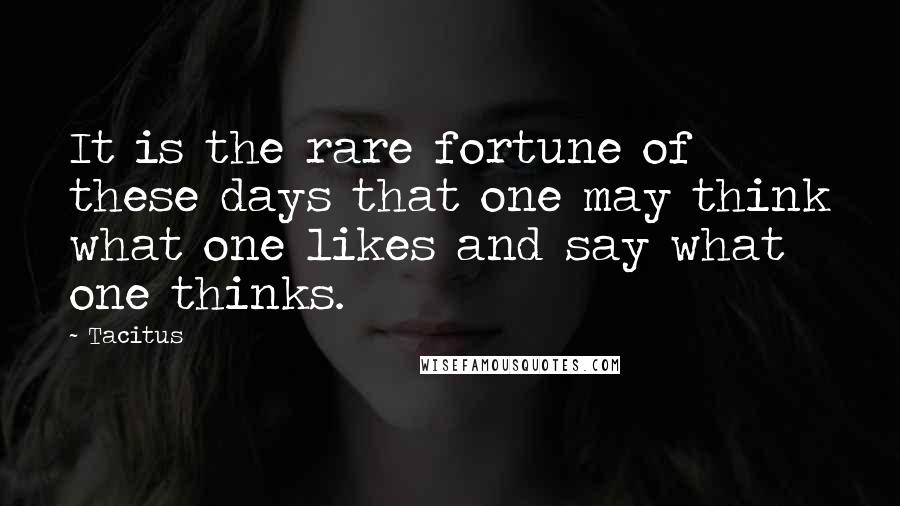 Tacitus Quotes: It is the rare fortune of these days that one may think what one likes and say what one thinks.