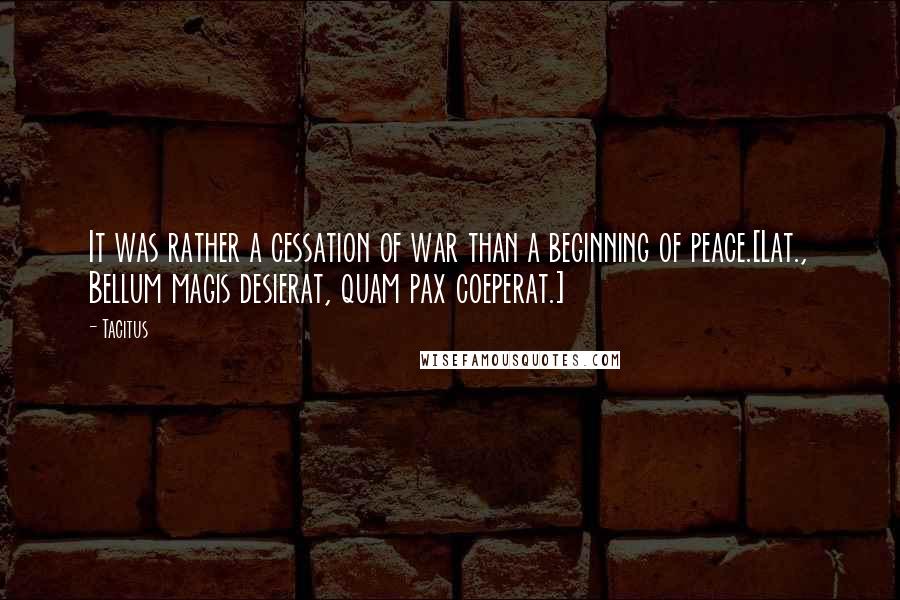 Tacitus Quotes: It was rather a cessation of war than a beginning of peace.[Lat., Bellum magis desierat, quam pax coeperat.]