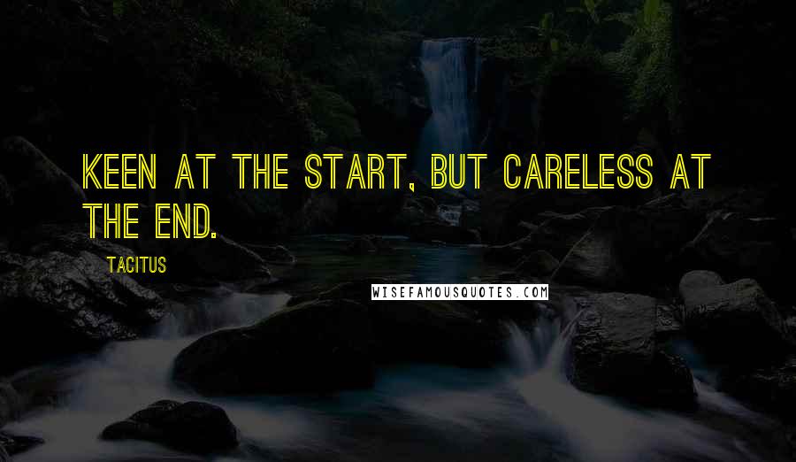 Tacitus Quotes: Keen at the start, but careless at the end.