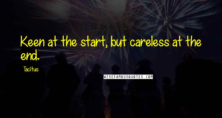 Tacitus Quotes: Keen at the start, but careless at the end.
