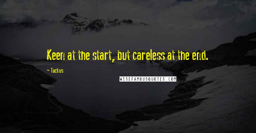 Tacitus Quotes: Keen at the start, but careless at the end.