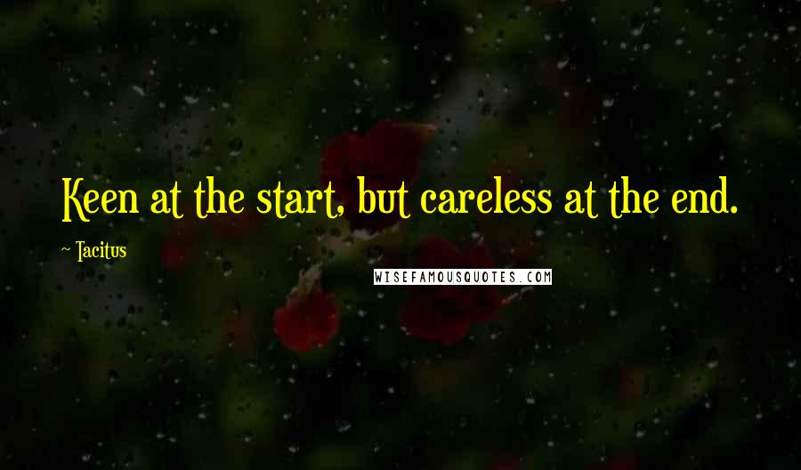 Tacitus Quotes: Keen at the start, but careless at the end.