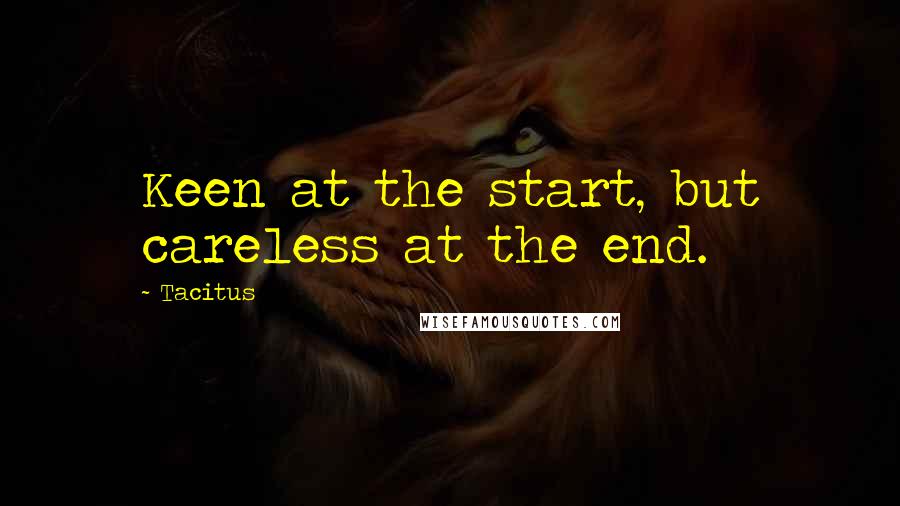 Tacitus Quotes: Keen at the start, but careless at the end.