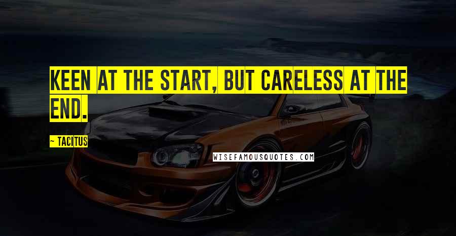 Tacitus Quotes: Keen at the start, but careless at the end.