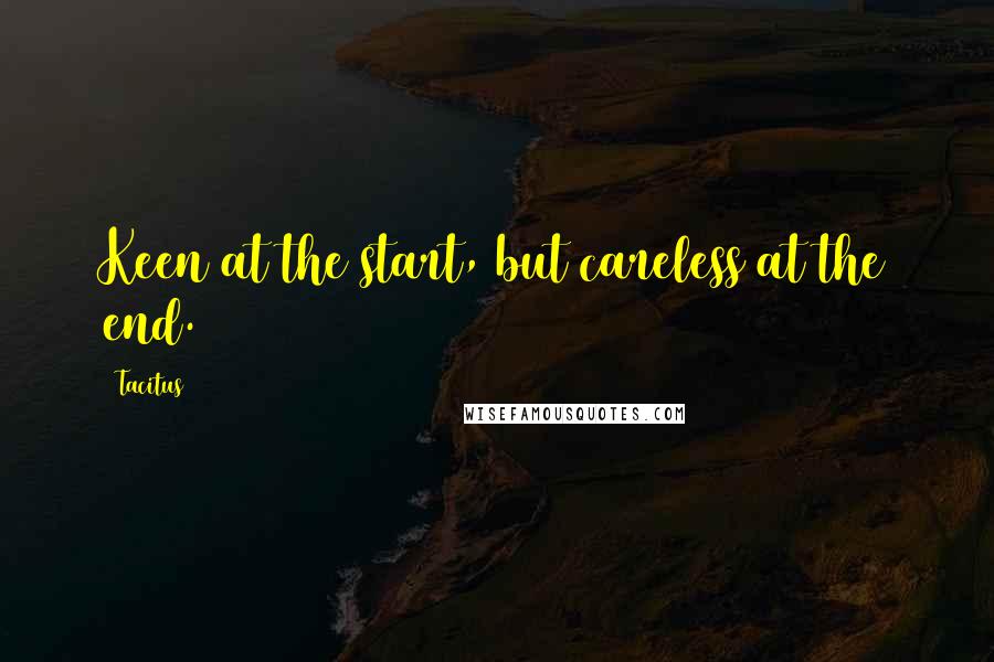 Tacitus Quotes: Keen at the start, but careless at the end.