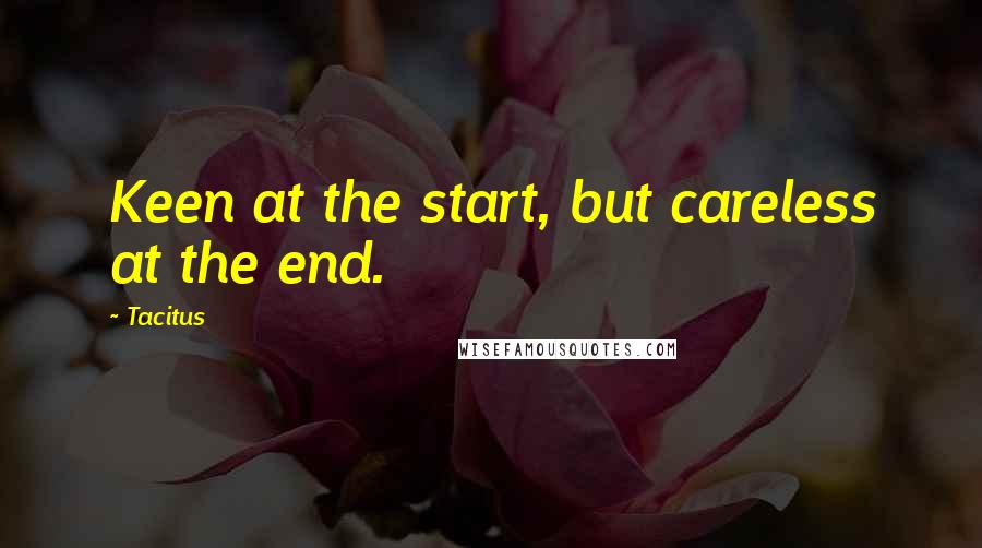 Tacitus Quotes: Keen at the start, but careless at the end.