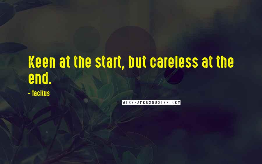 Tacitus Quotes: Keen at the start, but careless at the end.