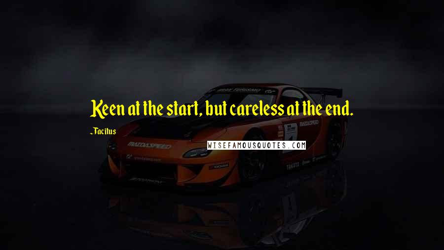 Tacitus Quotes: Keen at the start, but careless at the end.