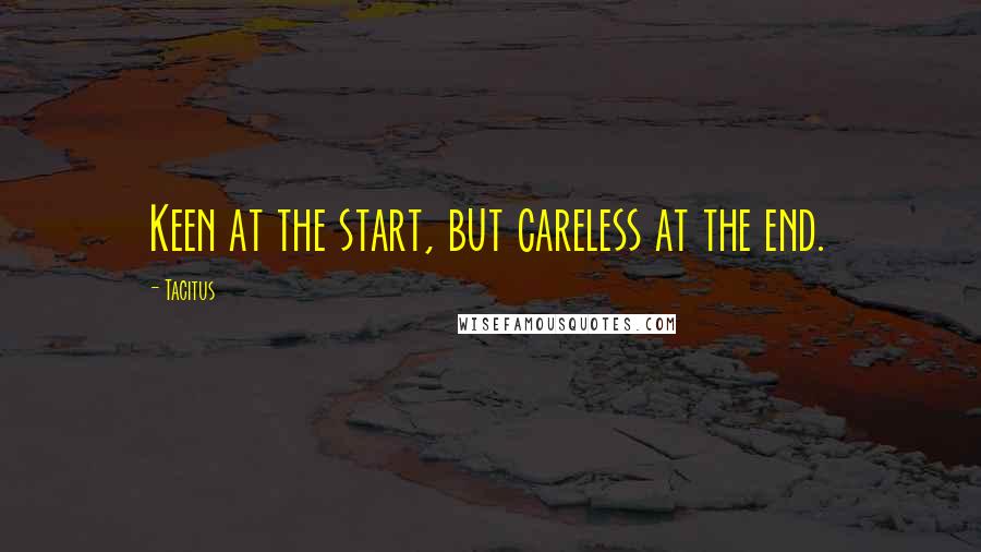 Tacitus Quotes: Keen at the start, but careless at the end.