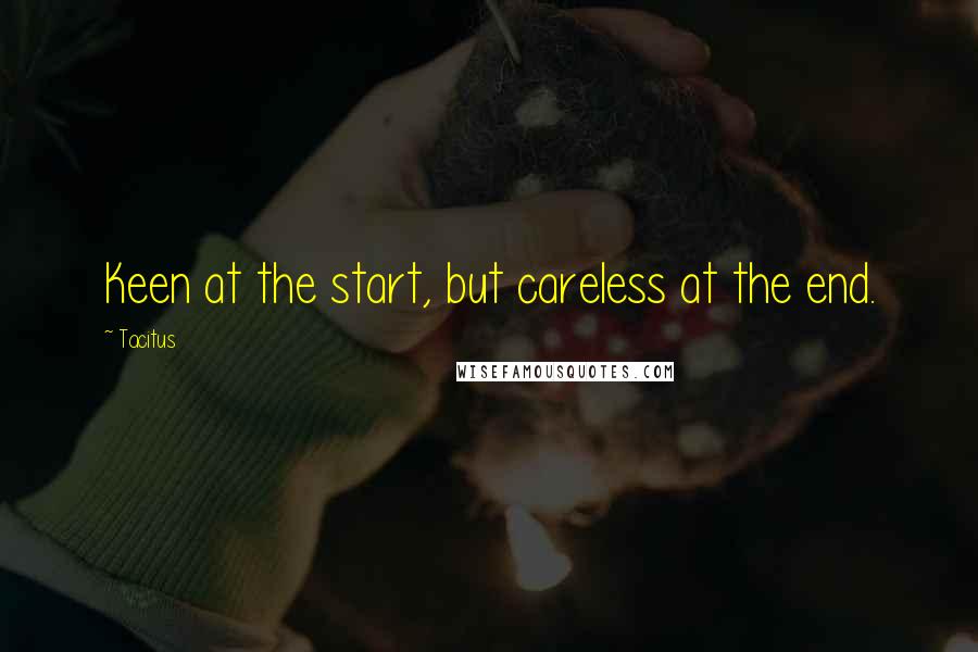 Tacitus Quotes: Keen at the start, but careless at the end.