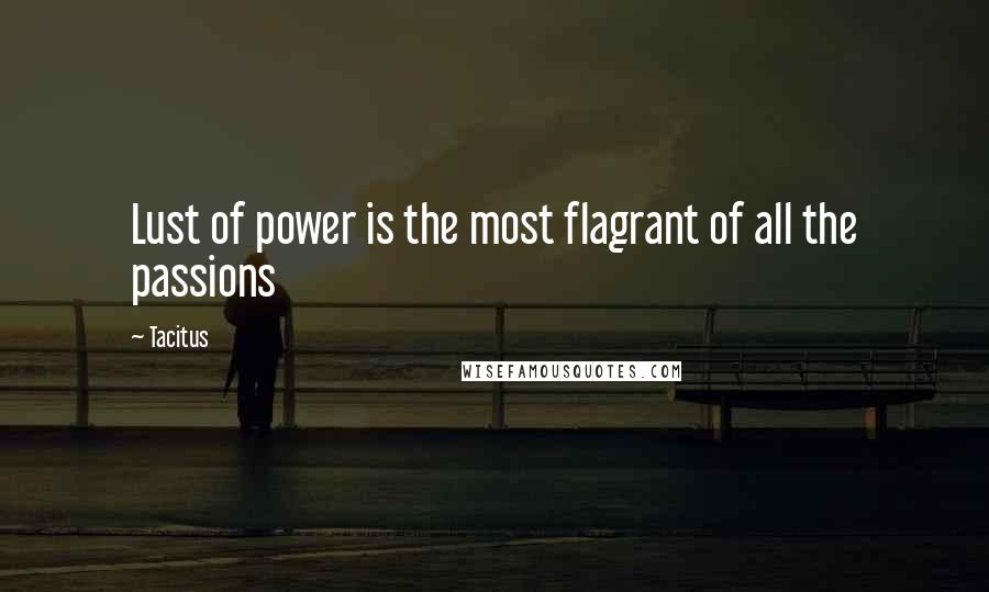 Tacitus Quotes: Lust of power is the most flagrant of all the passions