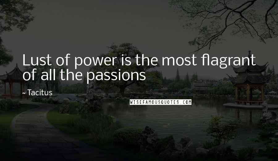 Tacitus Quotes: Lust of power is the most flagrant of all the passions