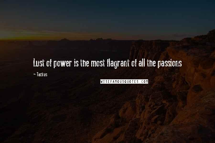 Tacitus Quotes: Lust of power is the most flagrant of all the passions