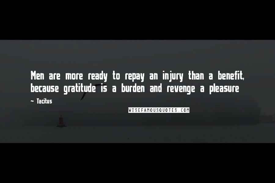 Tacitus Quotes: Men are more ready to repay an injury than a benefit, because gratitude is a burden and revenge a pleasure