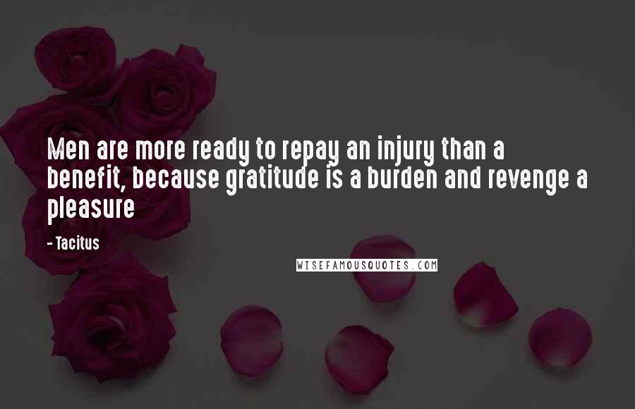 Tacitus Quotes: Men are more ready to repay an injury than a benefit, because gratitude is a burden and revenge a pleasure