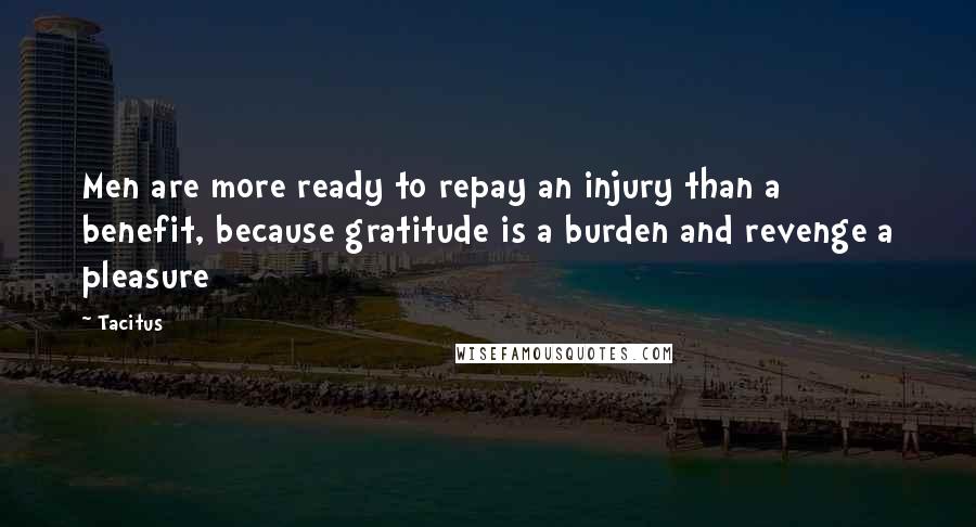 Tacitus Quotes: Men are more ready to repay an injury than a benefit, because gratitude is a burden and revenge a pleasure