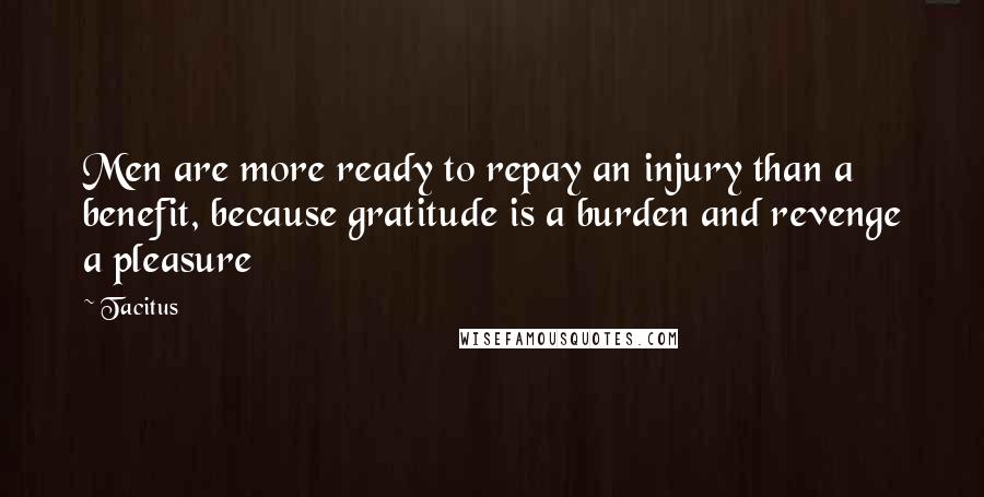 Tacitus Quotes: Men are more ready to repay an injury than a benefit, because gratitude is a burden and revenge a pleasure