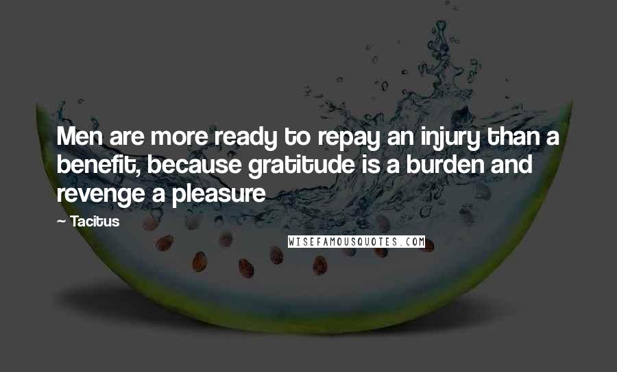 Tacitus Quotes: Men are more ready to repay an injury than a benefit, because gratitude is a burden and revenge a pleasure