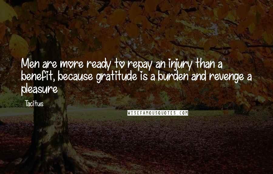 Tacitus Quotes: Men are more ready to repay an injury than a benefit, because gratitude is a burden and revenge a pleasure