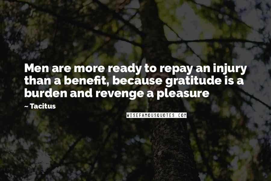 Tacitus Quotes: Men are more ready to repay an injury than a benefit, because gratitude is a burden and revenge a pleasure